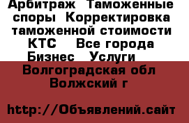 Арбитраж. Таможенные споры. Корректировка таможенной стоимости(КТС) - Все города Бизнес » Услуги   . Волгоградская обл.,Волжский г.